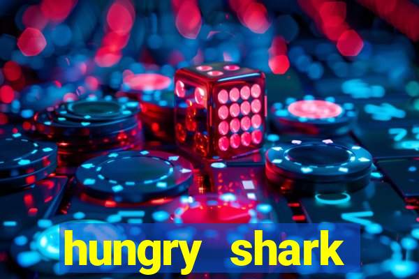 hungry shark evolution dinheiro infinito 2024